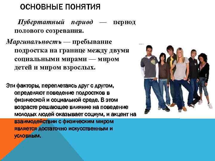 ОСНОВНЫЕ ПОНЯТИЯ Пубертатный период — период полового созревания. Маргиналъностъ — пребывание подростка на границе