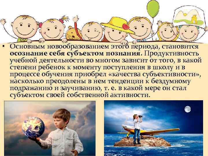 • Основным новообразованием этого периода, становится осознание себя субъектом познания. Продуктивность учебной деятельности