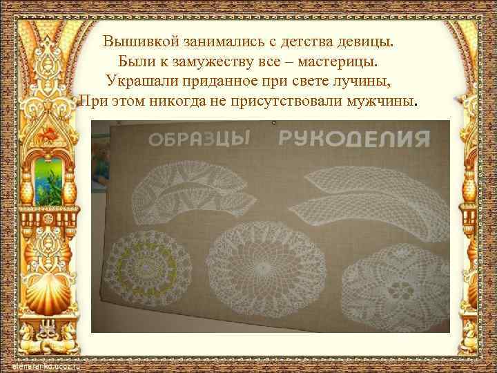 Вышивкой занимались с детства девицы. Были к замужеству все – мастерицы. Украшали приданное при