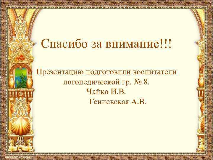 Спасибо за внимание!!! Презентацию подготовили воспитатели логопедической гр. № 8. Чайко И. В. Гениевская