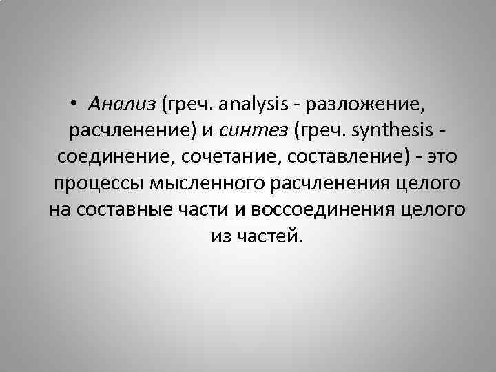  • Анализ (греч. analysis - разложение, расчленение) и синтез (греч. synthesis - соединение,