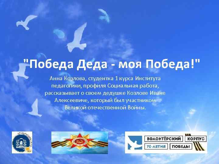 "Победа Деда - моя Победа!" Анна Козлова, студентка 1 курса Института педагогики, профиля Социальная