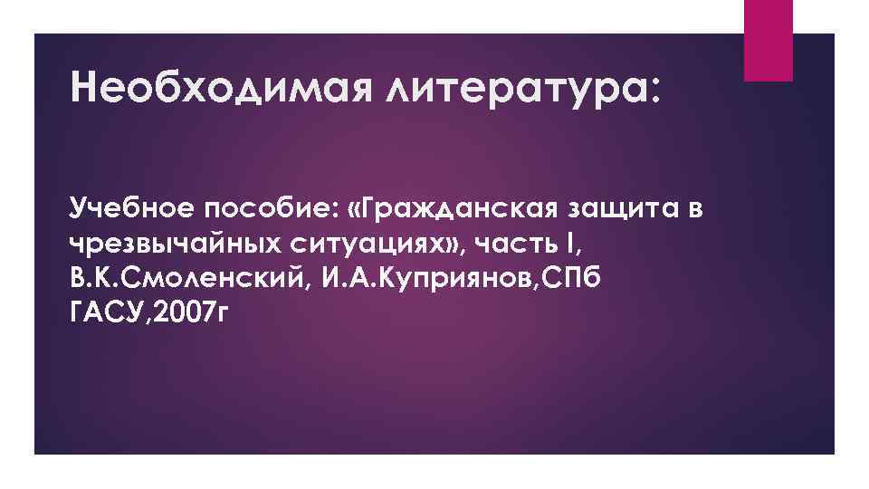 Необходимая литература: Учебное пособие: «Гражданская защита в чрезвычайных ситуациях» , часть I, В. К.