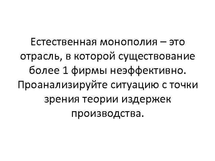 Естественная монополия – это отрасль, в которой существование более 1 фирмы неэффективно. Проанализируйте ситуацию