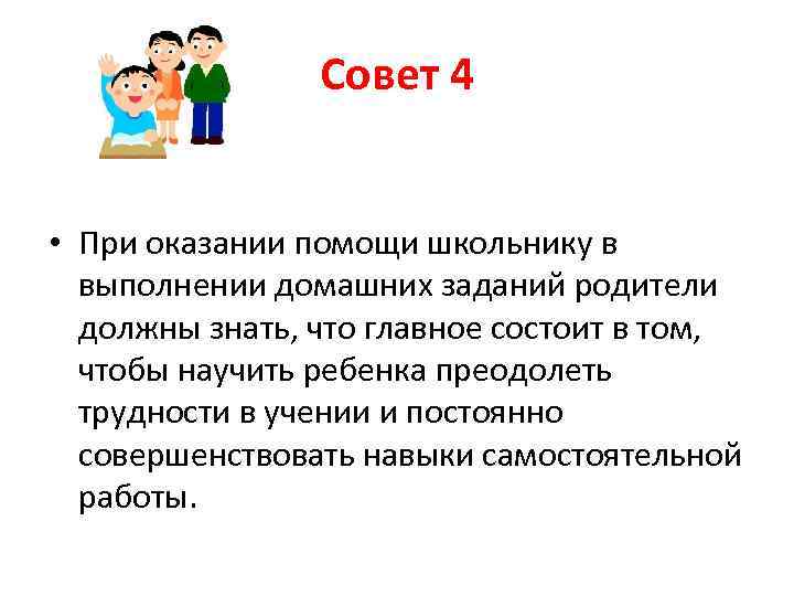 Совет 4 • При оказании помощи школьнику в выполнении домашних заданий родители должны знать,