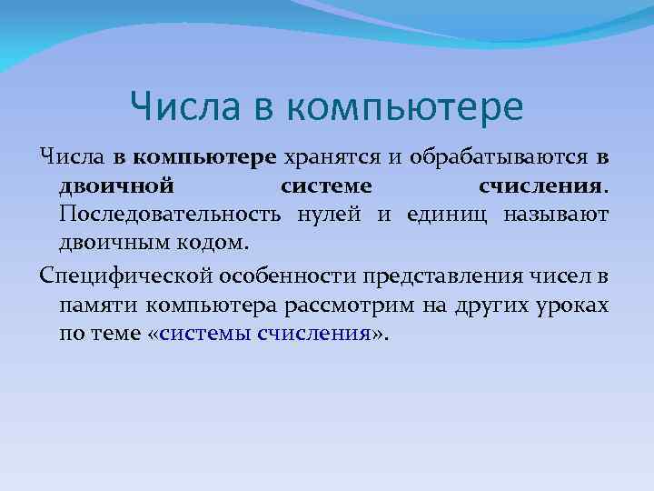 Числа в компьютере хранятся и обрабатываются в двоичной системе счисления. Последовательность нулей и единиц