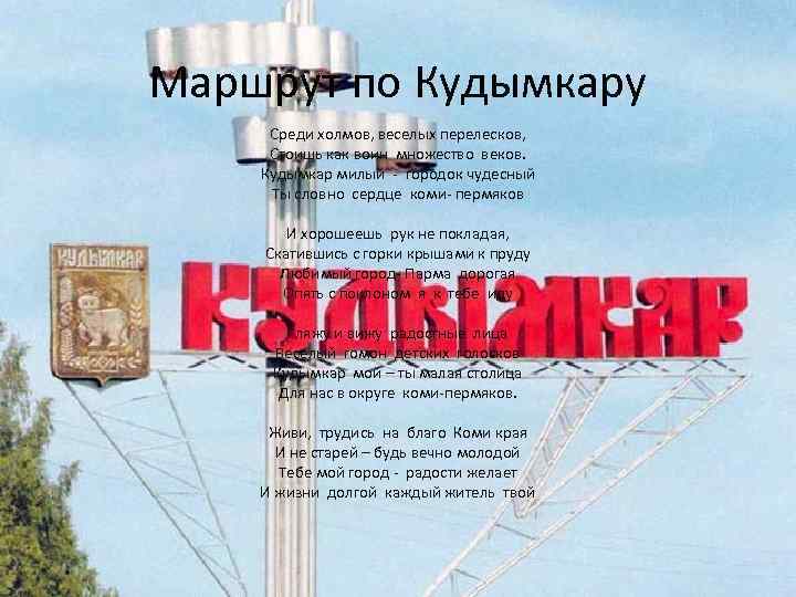 Маршрут по Кудымкару Среди холмов, веселых перелесков, Стоишь как воин множество веков. Кудымкар милый