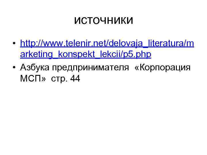 источники • http: //www. telenir. net/delovaja_literatura/m arketing_konspekt_lekcii/p 5. php • Азбука предпринимателя «Корпорация МСП»