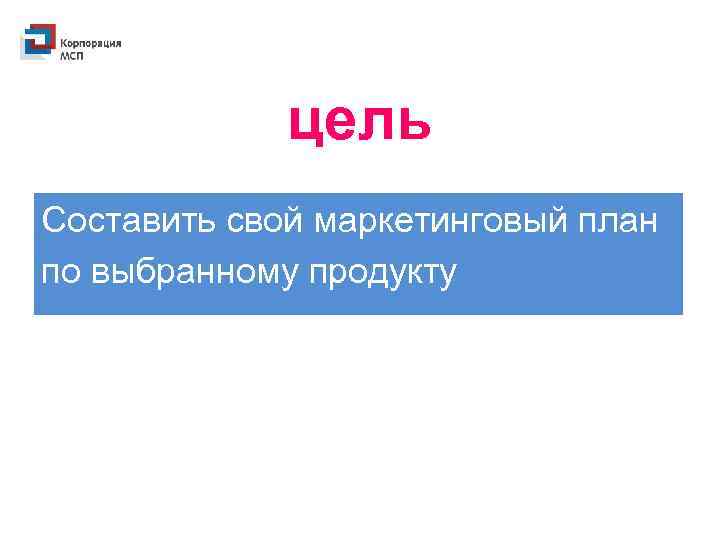 цель Составить свой маркетинговый план по выбранному продукту 