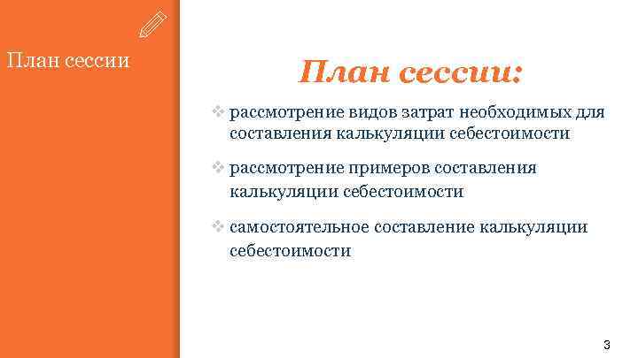 План сессии: v рассмотрение видов затрат необходимых для составления калькуляции себестоимости v рассмотрение примеров