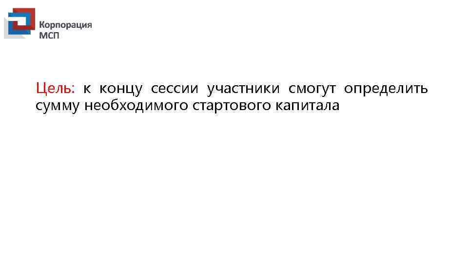 Цель: к концу сессии участники смогут определить сумму необходимого стартового капитала 