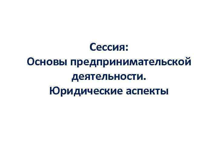 Сессия: Основы предпринимательской деятельности. Юридические аспекты 