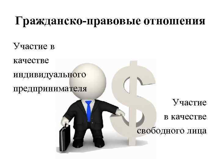 Гражданско-правовые отношения Участие в качестве индивидуального предпринимателя Участие в качестве свободного лица 