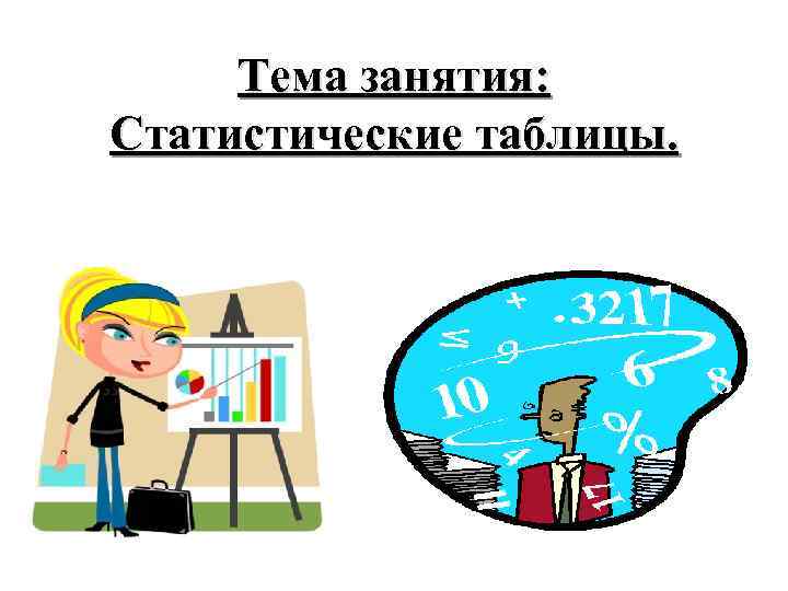 Тема занятия: Статистические таблицы. 