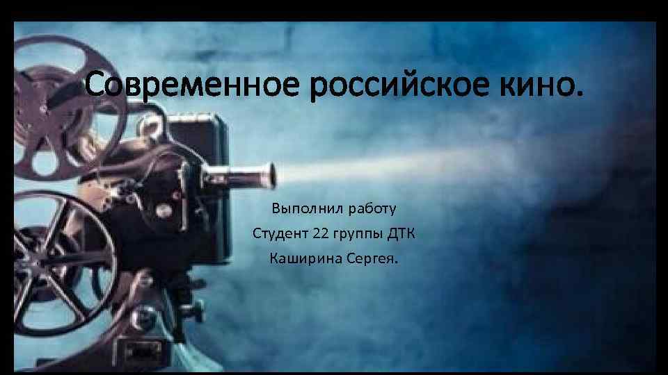 Современное российское кино. Выполнил работу Студент 22 группы ДТК Каширина Сергея. 