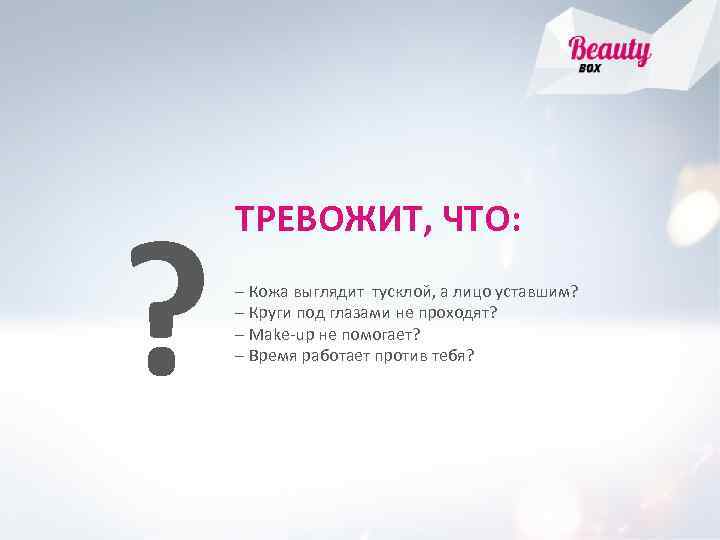 ? ТРЕВОЖИТ, ЧТО: – Кожа выглядит тусклой, а лицо уставшим? – Круги под глазами