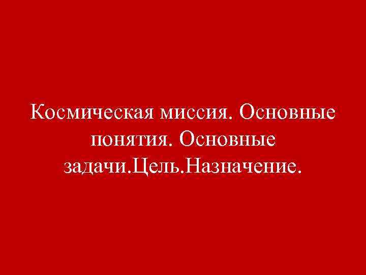 Космическая миссия. Основные понятия. Основные задачи. Цель. Назначение. 