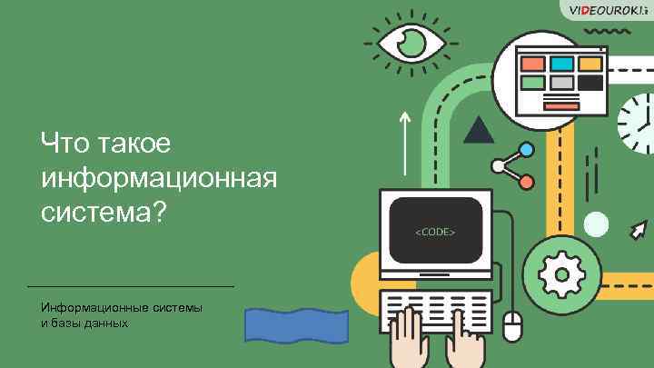 Что такое информационная система? Информационные системы и базы данных 