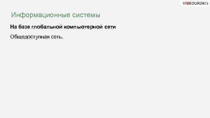 Информационные системы На базе глобальной компьютерной сети Общедоступная сеть. 