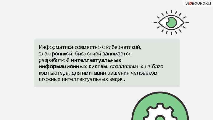 Информатика совместно с кибернетикой, электроникой, биологией занимается разработкой интеллектуальных информационных систем, создаваемых на базе