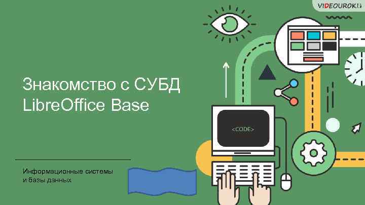 Знакомство с СУБД Libre. Office Base Информационные системы и базы данных 