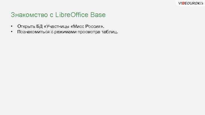 Знакомство с Libre. Office Base • • Открыть БД «Участницы «Мисс Россия» . Познакомиться