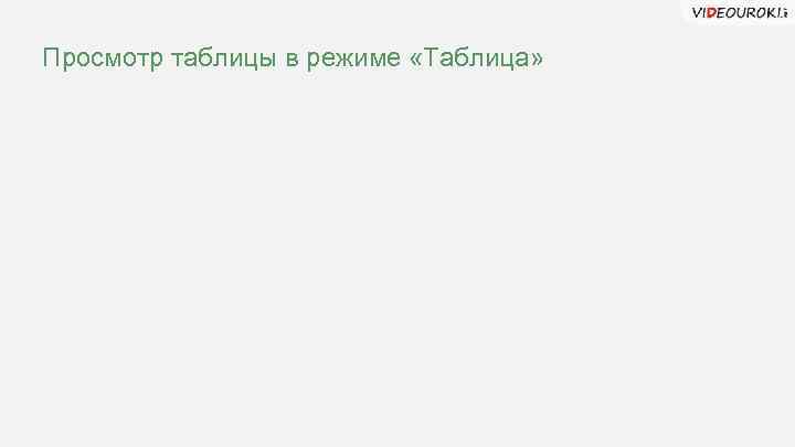 Просмотр таблицы в режиме «Таблица» 