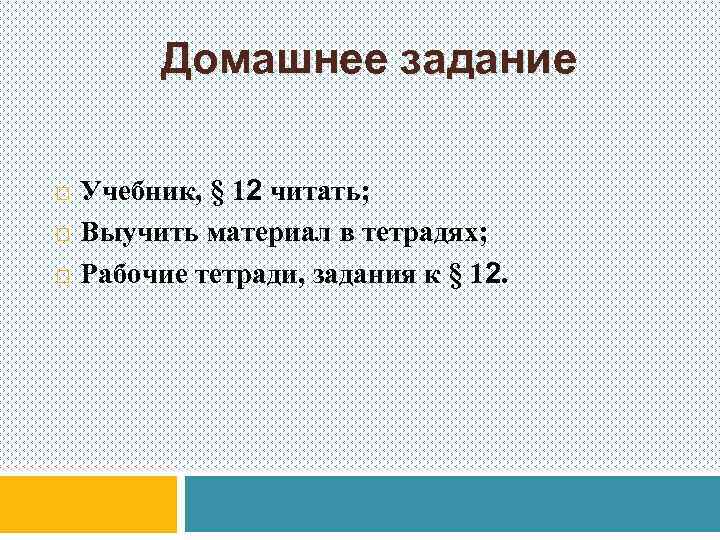Домашнее задание Учебник, § 12 читать; Выучить материал в тетрадях; Рабочие тетради, задания к