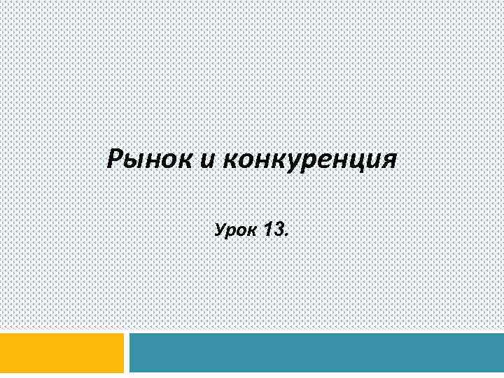 Рынок и конкуренция Урок 13. 