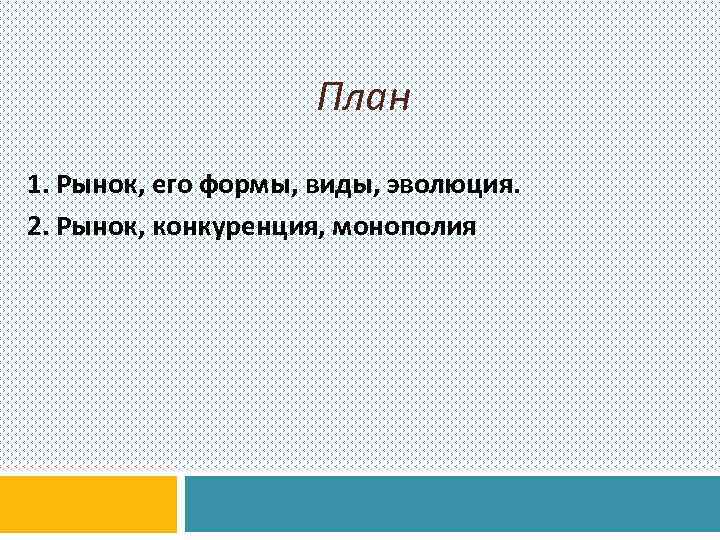 План 1. Рынок, его формы, виды, эволюция. 2. Рынок, конкуренция, монополия 