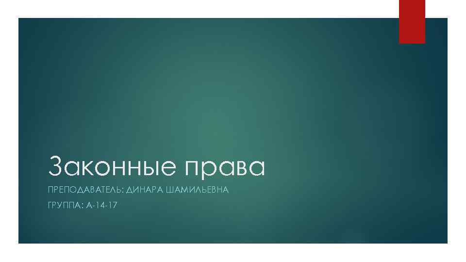 Законные права ПРЕПОДАВАТЕЛЬ: ДИНАРА ШАМИЛЬЕВНА ГРУППА: А-14 -17 