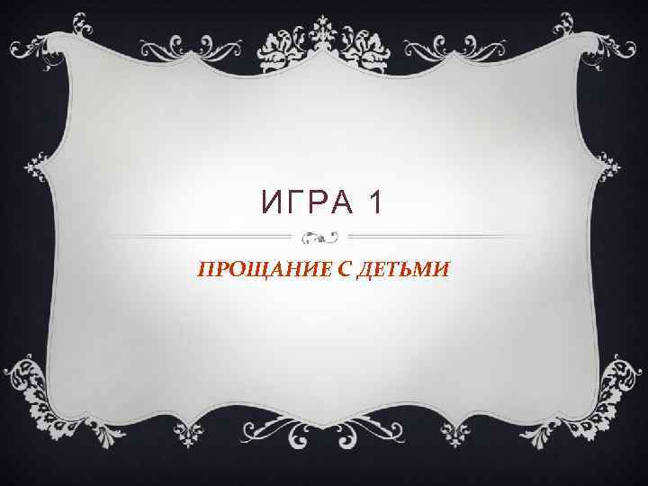 ИГРА 1 ПРОЩАНИЕ С ДЕТЬМИ 