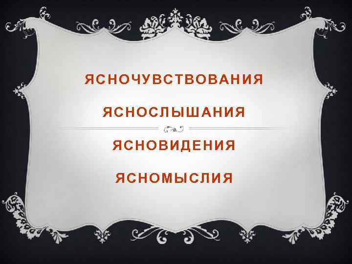 ЯСНОЧУВСТВОВАНИЯ ЯСНОСЛЫШАНИЯ ЯСНОВИДЕНИЯ ЯСНОМЫСЛИЯ 