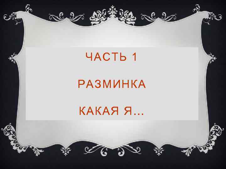 ЧАСТЬ 1 РАЗМИНКА КАКАЯ Я… 