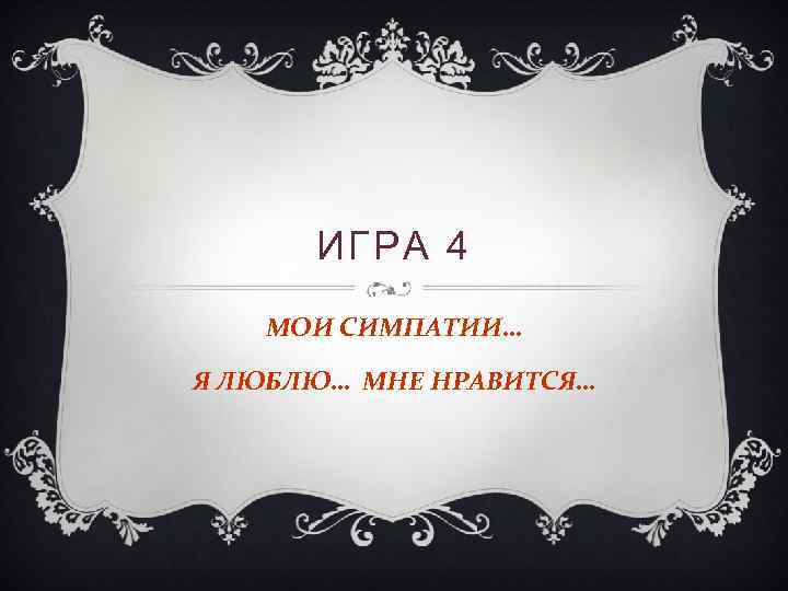 ИГРА 4 МОИ СИМПАТИИ… Я ЛЮБЛЮ… МНЕ НРАВИТСЯ… 