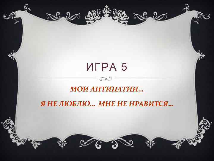 ИГРА 5 МОИ АНТИПАТИИ… Я НЕ ЛЮБЛЮ… МНЕ НЕ НРАВИТСЯ… 
