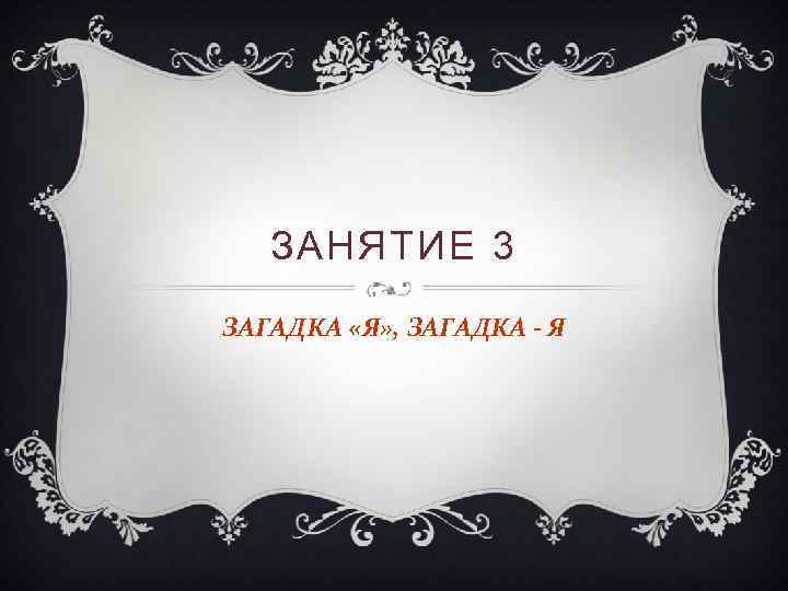 ЗАНЯТИЕ 3 ЗАГАДКА «Я» , ЗАГАДКА - Я 