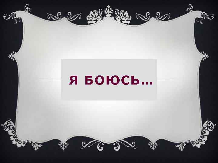 Я БОЮСЬ… 