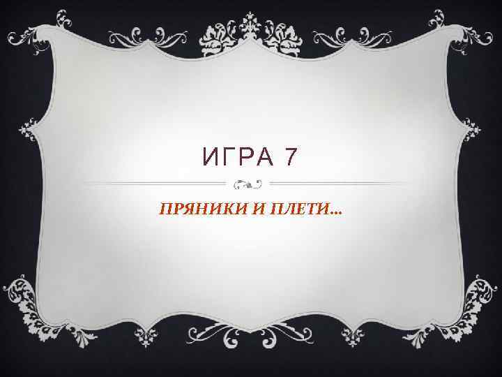 ИГРА 7 ПРЯНИКИ И ПЛЕТИ… 