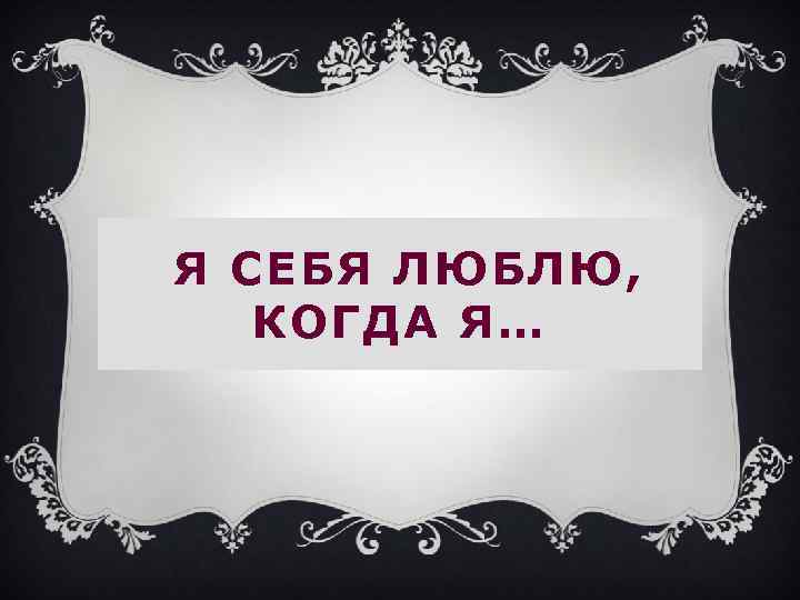 Я СЕБЯ ЛЮБЛЮ, КОГДА Я… 