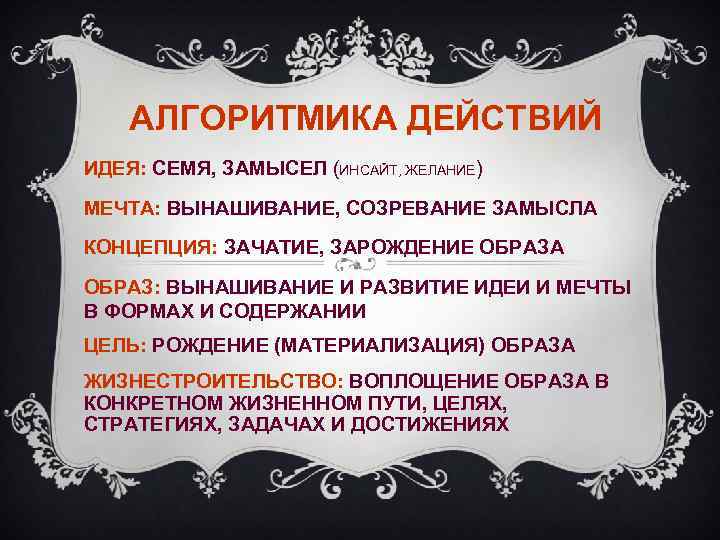 АЛГОРИТМИКА ДЕЙСТВИЙ ИДЕЯ: СЕМЯ, ЗАМЫСЕЛ (ИНСАЙТ, ЖЕЛАНИЕ) МЕЧТА: ВЫНАШИВАНИЕ, СОЗРЕВАНИЕ ЗАМЫСЛА КОНЦЕПЦИЯ: ЗАЧАТИЕ, ЗАРОЖДЕНИЕ