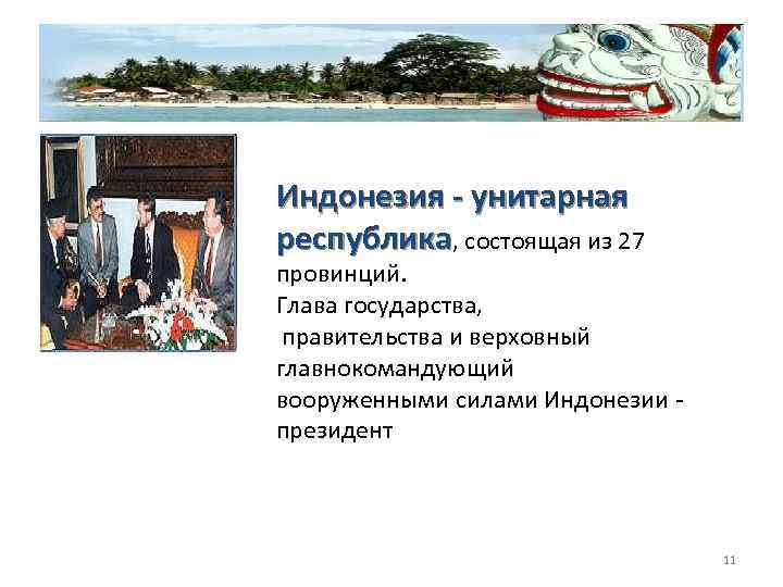 Индонезия унитарная республика, состоящая из 27 провинций. Глава государства, правительства и верховный главнокомандующий вооруженными