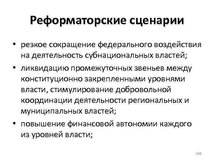 Реформаторские сценарии • резкое сокращение федерального воздействия на деятельность субнациональных властей; • ликвидацию промежуточных