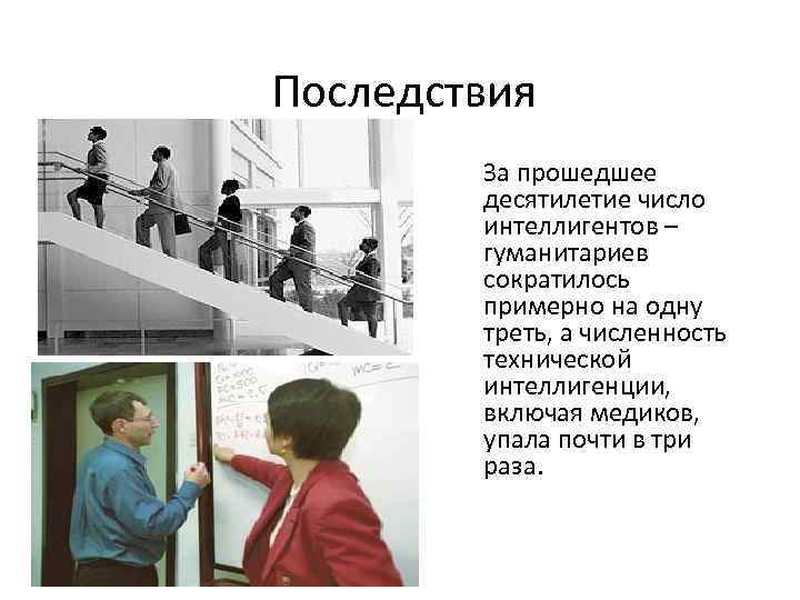 Последствия За прошедшее десятилетие число интеллигентов – гуманитариев сократилось примерно на одну треть, а