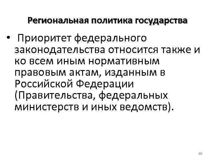 Региональная политика государства • Приоритет федерального законодательства относится также и ко всем иным нормативным