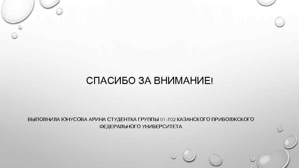 СПАСИБО ЗА ВНИМАНИЕ! ВЫПОЛНИЛА ЮНУСОВА АРИНА СТУДЕНТКА ГРУППЫ 01 -502 КАЗАНСКОГО ПРИВОЛЖСКОГО ФЕДЕРАЛЬНОГО УНИВЕРСИТЕТА