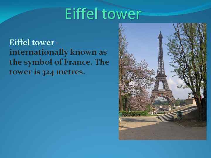 Eiffel tower internationally known as the symbol of France. The tower is 324 metres.