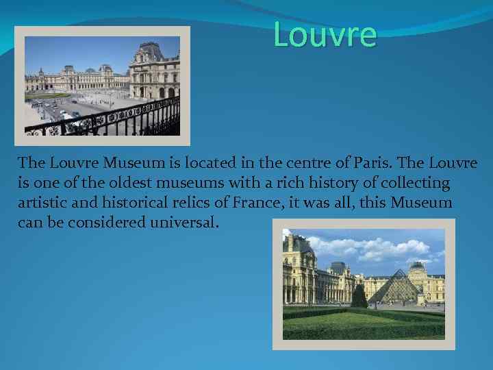 Louvre The Louvre Museum is located in the centre of Paris. The Louvre is