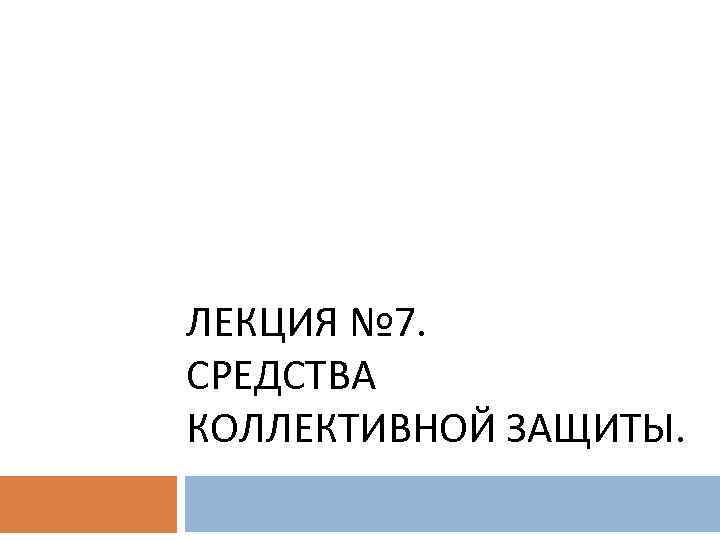 ЛЕКЦИЯ № 7. СРЕДСТВА КОЛЛЕКТИВНОЙ ЗАЩИТЫ. 