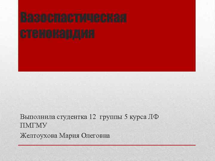 Вазоспастическая стенокардия Выполнила студентка 12 группы 5 курса ЛФ ПМГМУ Желтоухова Мария Олеговна 